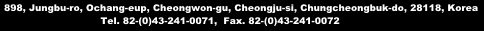 206,207 star enterprise center, chungbuk technopark, 40, yeongudanji-ro ochang-eup, cheongwon-gun chungbuk-province 363-883, korea  TEL. +82-(0)43-241-2333    FAX. +82-(0)43-241-2337